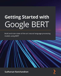 Getting Started with Google BERT: Build and train state-of-the-art natural language processing models using BERT