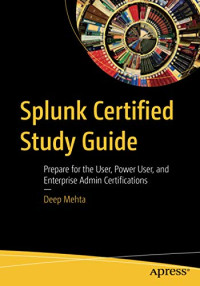 Splunk Certified Study Guide: Prepare for the User, Power User, and Enterprise Admin Certifications