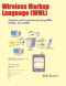 Wireless Markup Language (WML): Scripting and Programming using WML, cHTML, and xHTML