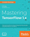 Mastering TensorFlow 1.x: Advanced machine learning and deep learning concepts using TensorFlow 1.x and Keras