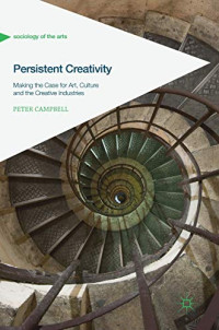 Persistent Creativity: Making the Case for Art, Culture and the Creative Industries (Sociology of the Arts)