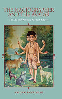 Hagiographer and the Avatar, The: The Life and Works of Narayan Kasturi (SUNY series in Religious Studies)