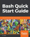 Bash Quick Start Guide: Get up and running with shell scripting with Bash