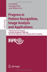 Progress in Pattern Recognition, Image Analysis and Applications: 12th Iberoamerican Congress on Pattern Recognition, CIARP 2007,Valpariso