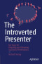 The Introverted Presenter: Ten Steps for Preparing and Delivering Successful Presentations