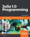 Julia 1.0 Programming: Dynamic and high-performance programming to build fast scientific applications, 2nd Edition