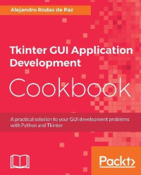 Tkinter GUI Application Development Cookbook: A practical solution to your GUI development problems with Python and Tkinter