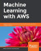 Machine Learning with AWS: Explore the power of cloud services for your machine learning and artificial intelligence projects