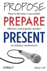 Propose, Prepare, Present: How to become a successful, effective, and popular speaker at industry conferences