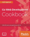 Go Web Development Cookbook: Build full-stack web applications with Go
