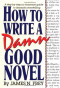 How to Write a Damn Good Novel: A Step-by-Step No Nonsense Guide to Dramatic Storytelling