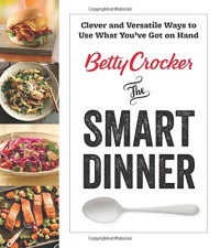 Betty Crocker The Smart Dinner: Clever and Versatile Ways to Use What You’ve Got on Hand (Betty Crocker Cooking)