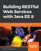 Building RESTful Web Services with Java EE 8: Create modern RESTful web services with the Java EE 8 API