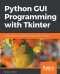 Python GUI Programming with Tkinter: Develop responsive and powerful GUI applications with Tkinter