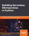 Building Serverless Microservices in Python: A complete guide to building, testing, and deploying microservices using serverless computing on AWS