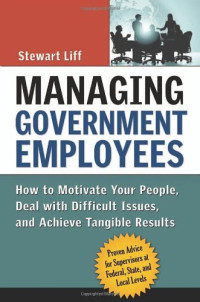 Managing Government Employees: How to Motivate Your People, Deal with Difficult Issues, and Achieve Tangible Results