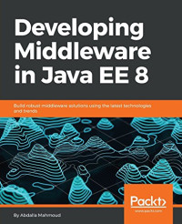 Developing Middleware in Java EE 8: Build robust middleware solutions using the latest technologies and trends