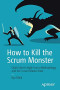 How to Kill the Scrum Monster: Quick Start to Agile Scrum Methodology and the Scrum Master Role
