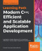 Modern C++: Efficient and Scalable Application Development: Leverage the modern features of C++ to overcome difficulties in various stages of application development