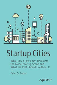 Startup Cities: Why Only a Few Cities Dominate the Global Startup Scene and What the Rest Should Do About It