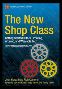 The New Shop Class: Getting Started with 3D Printing, Arduino, and Wearable Tech