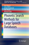 Phonetic Search Methods for Large Speech Databases (SpringerBriefs in Speech Technology)