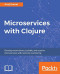 Microservices with Clojure: Develop event-driven, scalable, and reactive microservices with real-time monitoring