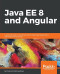 Java EE 8 and Angular: A practical guide to building modern single-page applications with Angular and Java EE