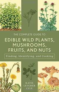 The Complete Guide to Edible Wild Plants, Mushrooms, Fruits, and Nuts: Finding, Identifying, and Cooking (Guide to Series)