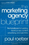The Marketing Agency Blueprint: The Handbook for Building Hybrid PR, SEO, Content, Advertising, and Web Firms