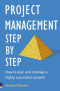 Project Management Step by Step: The Proven, Practical Guide to Running a Successful Project, Every Time