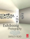 Exhibiting Photography: A Practical Guide to Choosing a Space, Displaying Your Work, and Everything in Between