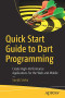 Quick Start Guide to Dart Programming: Create High-Performance Applications for the Web and Mobile