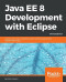 Java EE 8 Development with Eclipse: Develop, test, and troubleshoot Java Enterprise applications rapidly with Eclipse, 3rd Edition