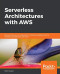 Serverless Architectures with AWS: Discover how you can migrate from traditional deployments to serverless architectures with AWS
