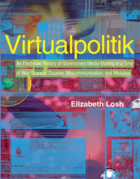 Virtualpolitik: An Electronic History of Government Media-Making in a Time of War, Scandal, Disaster, Miscommunication, and Mistakes