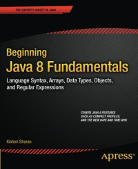 Beginning Java 8 Fundamentals: Language Syntax, Arrays, Data Types, Objects, and Regular Expressions