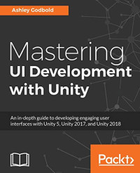 Mastering UI Development with Unity: An in-depth guide to developing engaging user interfaces with Unity 5, Unity 2017, and Unity 2018