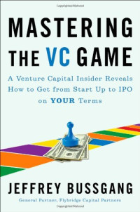 Mastering the VC Game: A Venture Capital Insider Reveals How to Get from Start-up to IPO on Your Terms