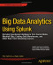 Big Data Analytics Using Splunk: Deriving Operational Intelligence from Social Media, Machine Data, Existing Data Warehouses, and Other Real-Time Streaming Sources
