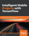 Intelligent Mobile Projects with TensorFlow: Build 10+ Artificial Intelligence apps using TensorFlow Mobile and Lite for iOS, Android, and Raspberry Pi