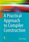 A Practical Approach to Compiler Construction (Undergraduate Topics in Computer Science)