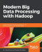 Modern Big Data Processing with Hadoop: Expert techniques for architecting end-to-end Big Data solutions to get valuable insights