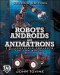 Robots, Androids and  Animatrons, Second Edition : 12 Incredible Projects You Can Build