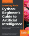 Python: Beginner's Guide to Artificial Intelligence: Build applications to intelligently interact with the world around you using Python