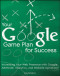 Your Google Game Plan for Success: Increasing Your Web Presence with Google AdWords, Analytics and Website Optimizer