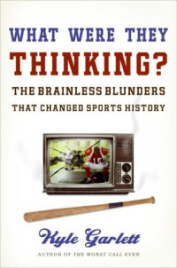 What Were They Thinking?: The Brainless Blunders That Changed Sports History