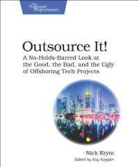 Outsource It!: A No-Holds-Barred Look at the Good, the Bad, and the Ugly of Offshoring Tech Projects