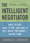 The Intelligent Negotiator: What to Say, What to Do, How to Get What You Want--Every Time