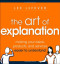 The Art of Explanation: Making your Ideas, Products, and Services Easier to Understand